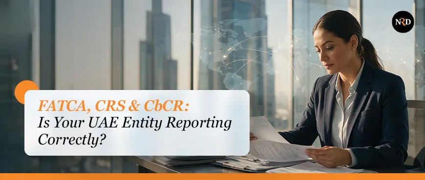 FATCA, CRS & CbCR: Is Your UAE Entity Reporting Correctly?